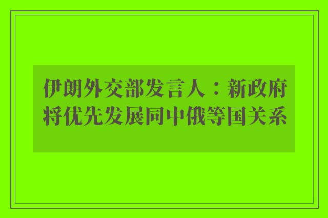 伊朗外交部发言人：新政府将优先发展同中俄等国关系