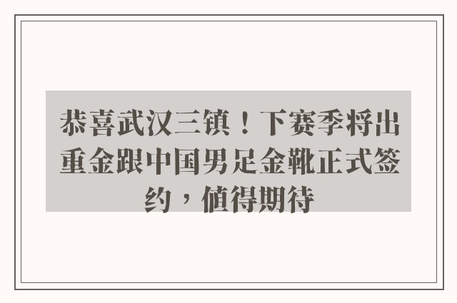 恭喜武汉三镇！下赛季将出重金跟中国男足金靴正式签约，值得期待