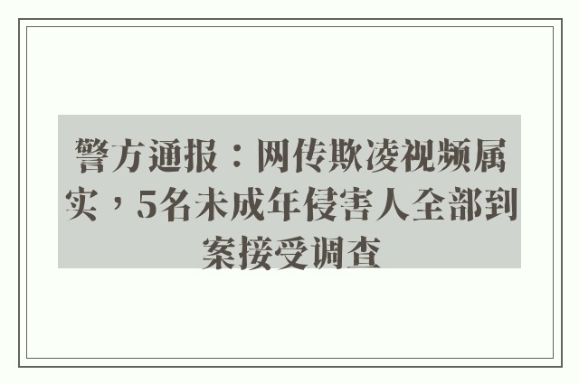 警方通报：网传欺凌视频属实，5名未成年侵害人全部到案接受调查