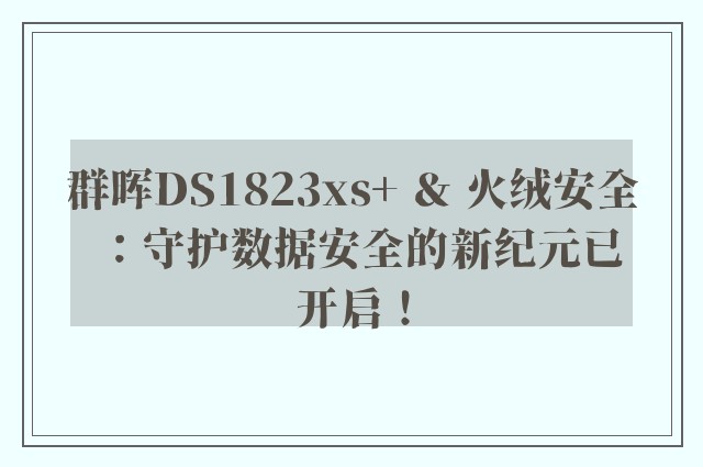 群晖DS1823xs+ ＆ 火绒安全：守护数据安全的新纪元已开启！