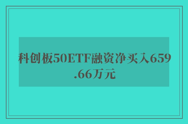 科创板50ETF融资净买入659.66万元