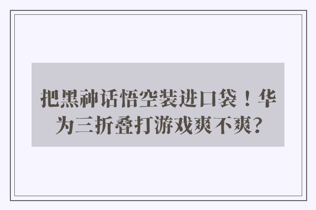 把黑神话悟空装进口袋！华为三折叠打游戏爽不爽?