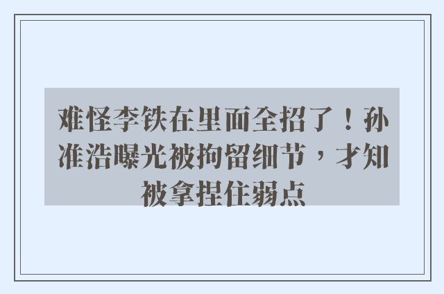 难怪李铁在里面全招了！孙准浩曝光被拘留细节，才知被拿捏住弱点