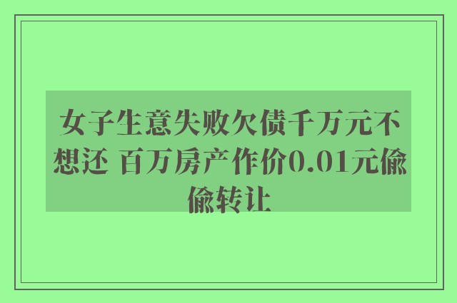 女子生意失败欠债千万元不想还 百万房产作价0.01元偷偷转让