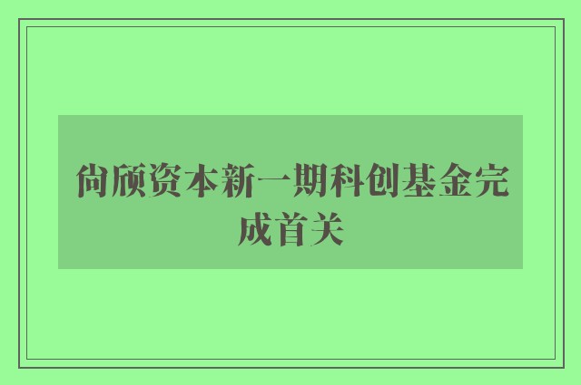 尚颀资本新一期科创基金完成首关