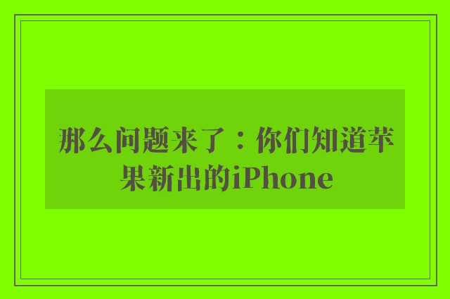 那么问题来了：你们知道苹果新出的iPhone