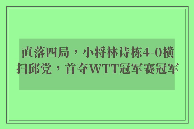 直落四局，小将林诗栋4-0横扫邱党，首夺WTT冠军赛冠军