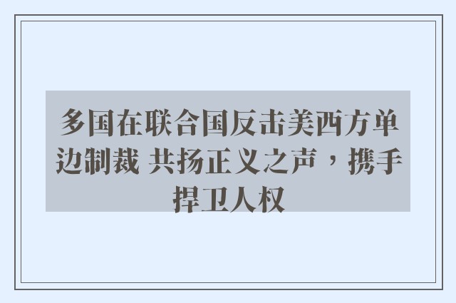 多国在联合国反击美西方单边制裁 共扬正义之声，携手捍卫人权