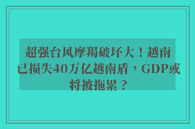 超强台风摩羯破坏大！越南已损失40万亿越南盾，GDP或将被拖累？