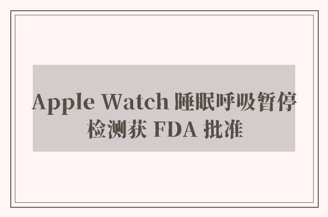 Apple Watch 睡眠呼吸暂停检测获 FDA 批准