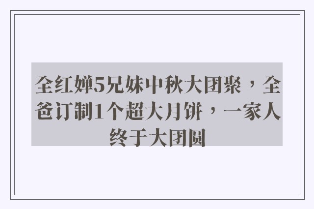 全红婵5兄妹中秋大团聚，全爸订制1个超大月饼，一家人终于大团圆