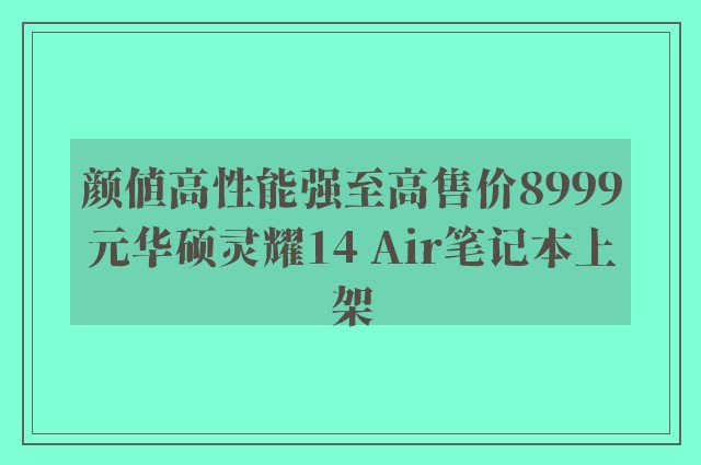 颜值高性能强至高售价8999元华硕灵耀14 Air笔记本上架