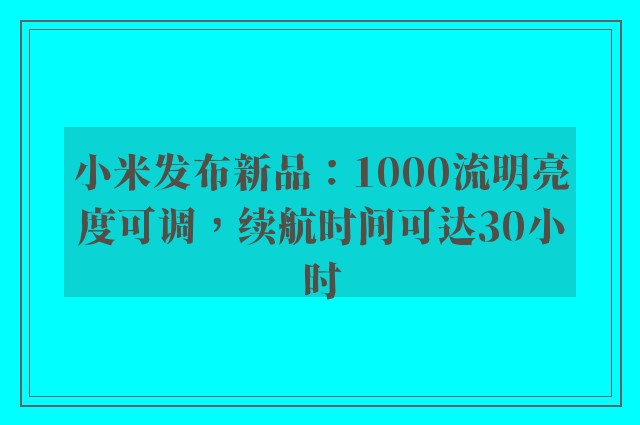 小米发布新品：1000流明亮度可调，续航时间可达30小时