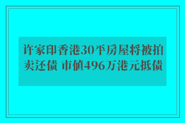 许家印香港30平房屋将被拍卖还债 市值496万港元抵债