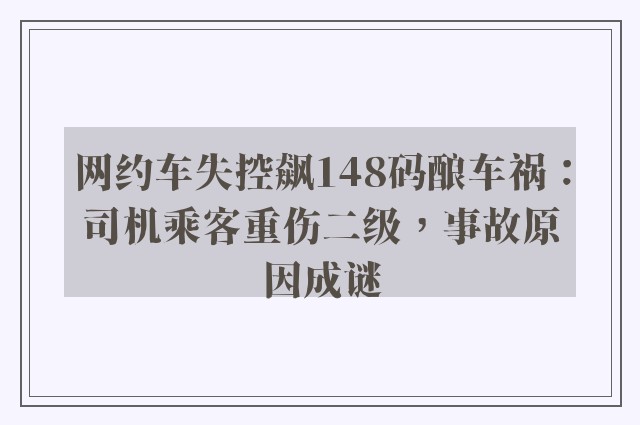 网约车失控飙148码酿车祸：司机乘客重伤二级，事故原因成谜