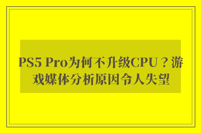 PS5 Pro为何不升级CPU？游戏媒体分析原因令人失望