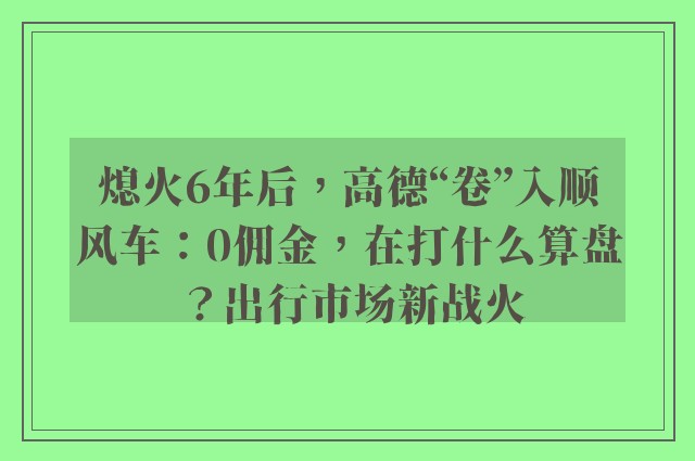 熄火6年后，高德“卷”入顺风车：0佣金，在打什么算盘？出行市场新战火