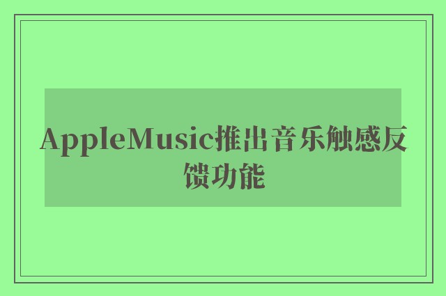 AppleMusic推出音乐触感反馈功能