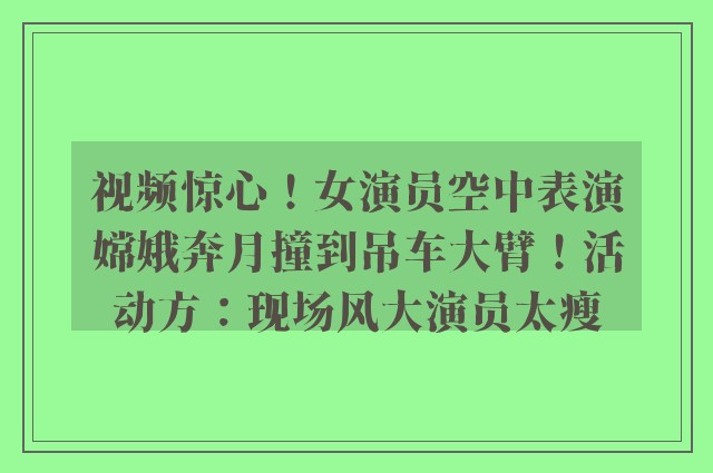 视频惊心！女演员空中表演嫦娥奔月撞到吊车大臂！活动方：现场风大演员太瘦