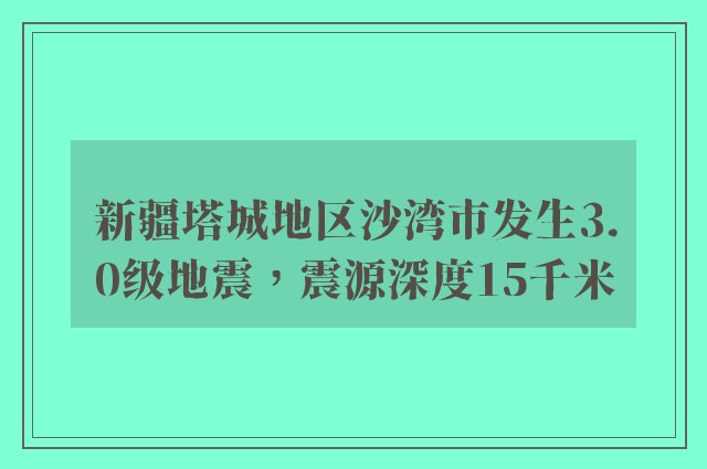 新疆塔城地区沙湾市发生3.0级地震，震源深度15千米