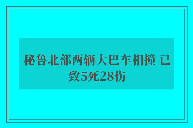 秘鲁北部两辆大巴车相撞 已致5死28伤