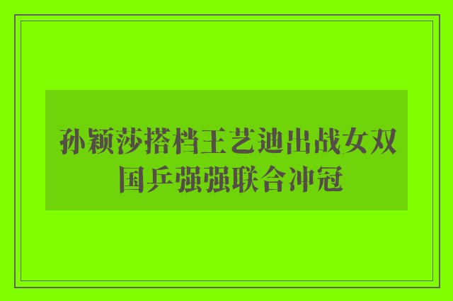 孙颖莎搭档王艺迪出战女双 国乒强强联合冲冠