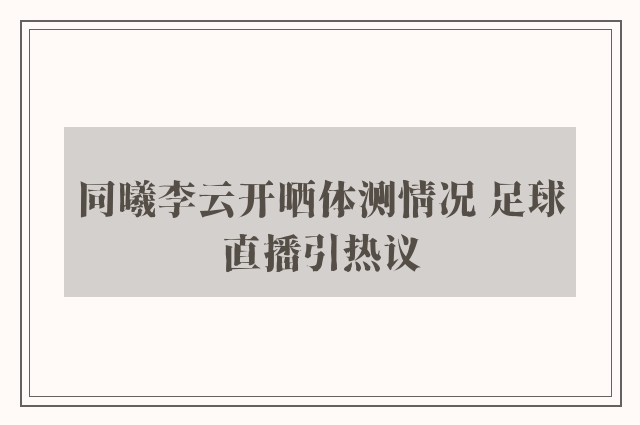 同曦李云开晒体测情况 足球直播引热议