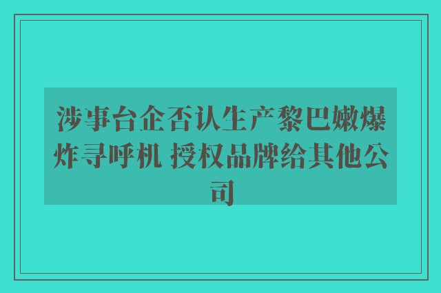 涉事台企否认生产黎巴嫩爆炸寻呼机 授权品牌给其他公司