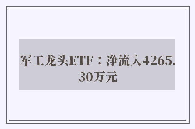 军工龙头ETF：净流入4265.30万元