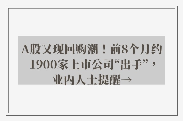 A股又现回购潮！前8个月约1900家上市公司“出手”，业内人士提醒→