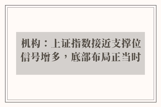 机构：上证指数接近支撑位信号增多，底部布局正当时