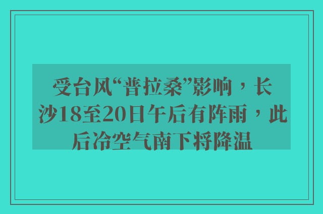 受台风“普拉桑”影响，长沙18至20日午后有阵雨，此后冷空气南下将降温