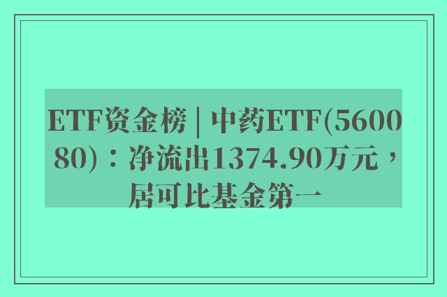 ETF资金榜 | 中药ETF(560080)：净流出1374.90万元，居可比基金第一