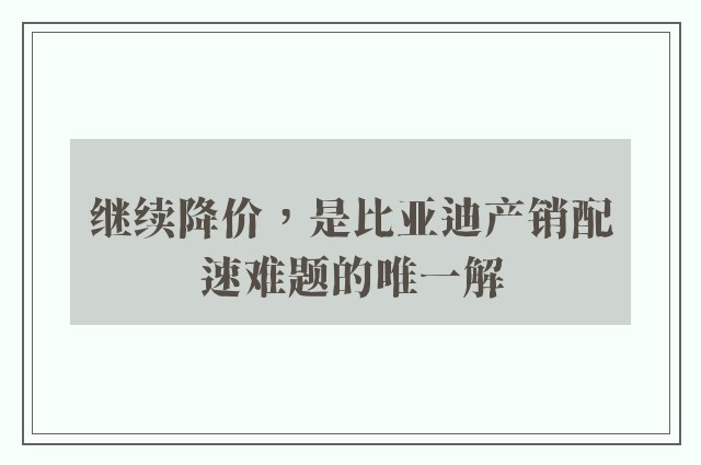 继续降价，是比亚迪产销配速难题的唯一解