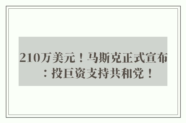 210万美元！马斯克正式宣布：投巨资支持共和党！