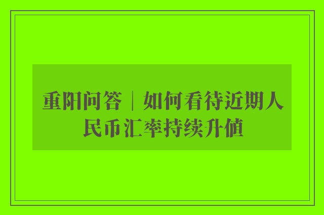 重阳问答︱如何看待近期人民币汇率持续升值