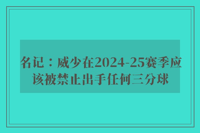 名记：威少在2024-25赛季应该被禁止出手任何三分球