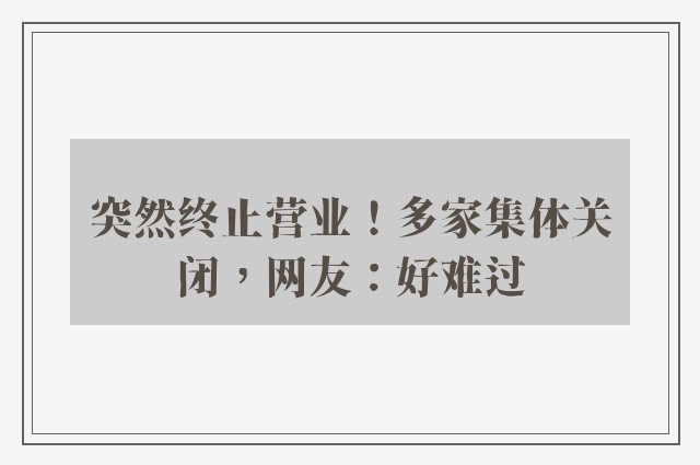 突然终止营业！多家集体关闭，网友：好难过