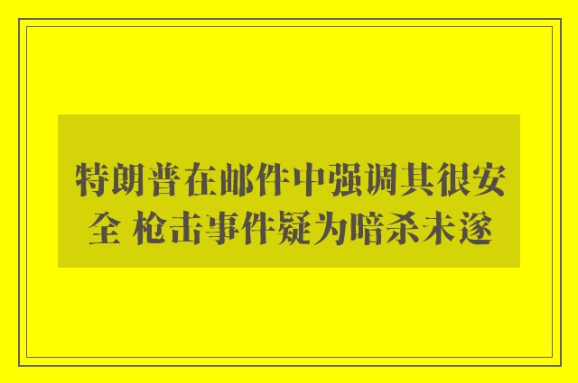 特朗普在邮件中强调其很安全 枪击事件疑为暗杀未遂