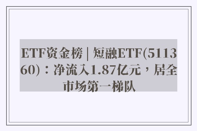 ETF资金榜 | 短融ETF(511360)：净流入1.87亿元，居全市场第一梯队