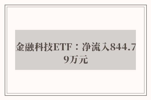 金融科技ETF：净流入844.79万元