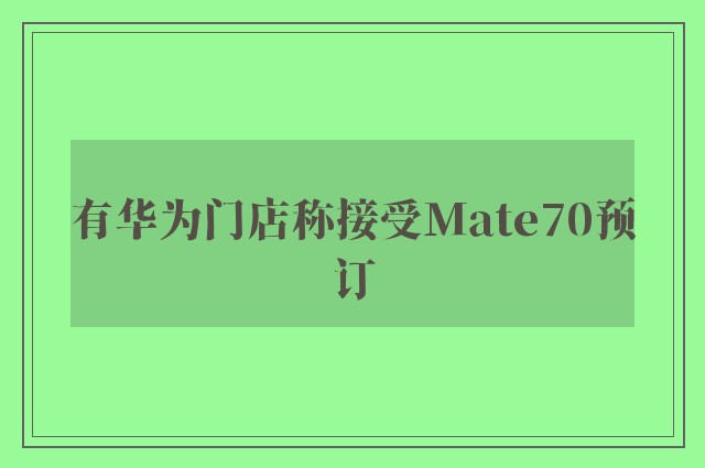 有华为门店称接受Mate70预订