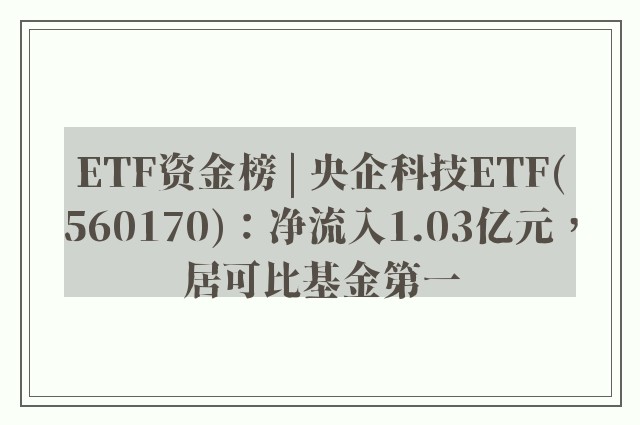 ETF资金榜 | 央企科技ETF(560170)：净流入1.03亿元，居可比基金第一