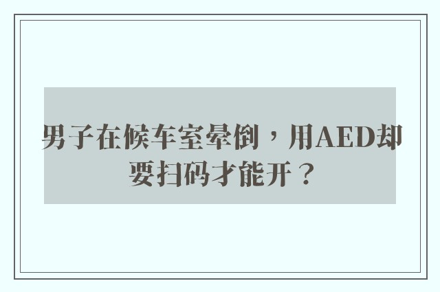 男子在候车室晕倒，用AED却要扫码才能开？