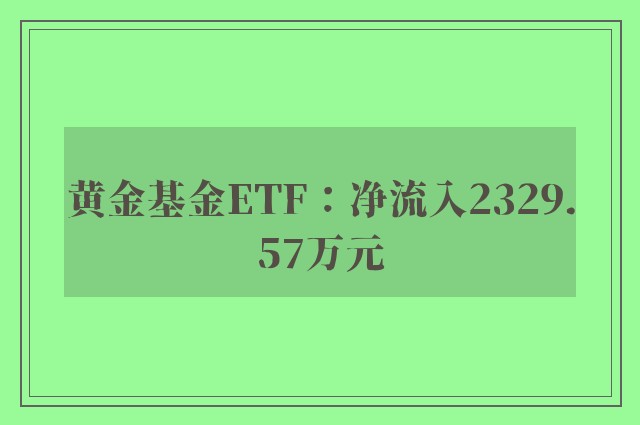 黄金基金ETF：净流入2329.57万元