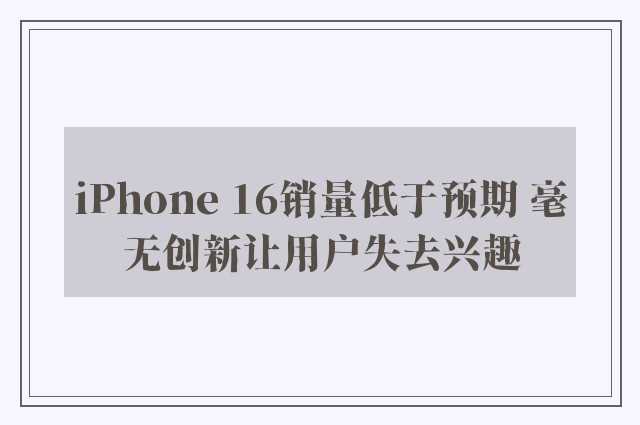 iPhone 16销量低于预期 毫无创新让用户失去兴趣