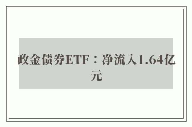 政金债券ETF：净流入1.64亿元