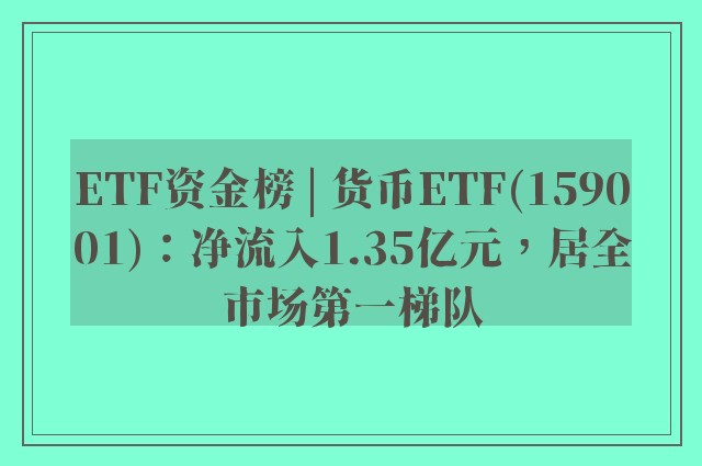 ETF资金榜 | 货币ETF(159001)：净流入1.35亿元，居全市场第一梯队