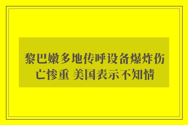 黎巴嫩多地传呼设备爆炸伤亡惨重 美国表示不知情