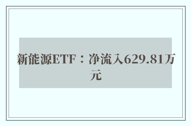 新能源ETF：净流入629.81万元